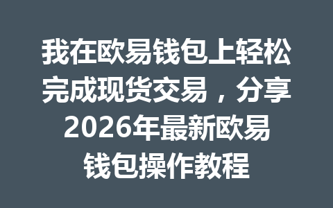 我在欧易钱包上轻松完成现货交易,分享2026年最新欧易钱包操作教程 一