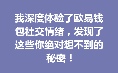 我深度体验了欧易钱包社交情绪，发现了这些你绝对想不到的秘密！ 一