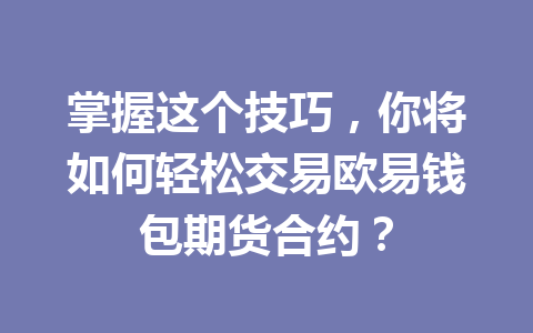 掌握这个技巧,你将如何轻松交易欧易钱包期货合约? 一