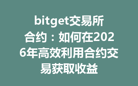 bitget交易所合约:如何在2026年高效利用合约交易获取收益 一