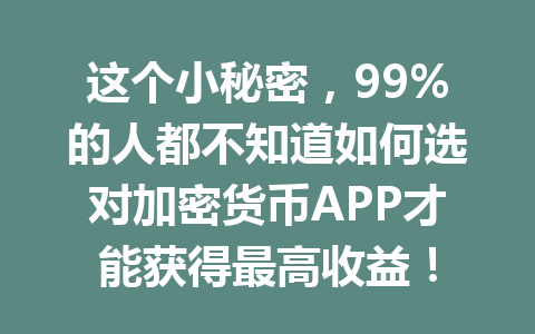 这个小秘密,99%的人都不知道如何选对加密货币APP才能获得最高收益! 一
