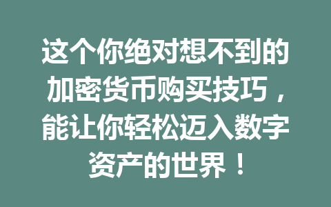 这个你绝对想不到的加密货币购买技巧，能让你轻松迈入数字资产的世界！ 一