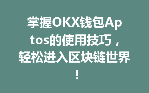 掌握OKX钱包Aptos的使用技巧，轻松进入区块链世界！ 一