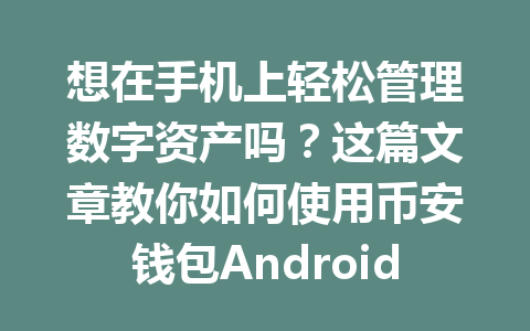 想在手机上轻松管理数字资产吗?这篇文章教你如何使用币安钱包Android! 一