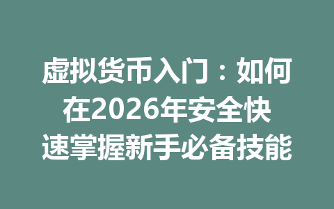 虚拟货币入门:如何在2026年安全快速掌握新手必备技能 一