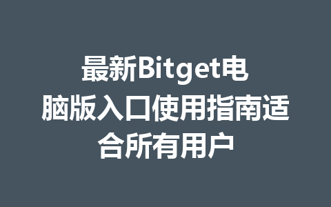 最新Bitget电脑版入口使用指南适合所有用户 一
