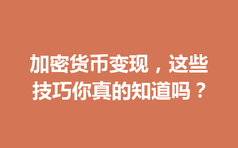加密货币变现,这些技巧你真的知道吗? 一
