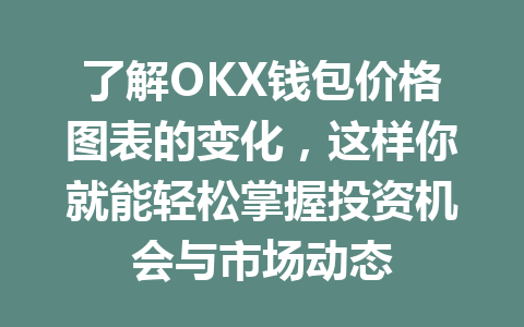 了解OKX钱包价格图表的变化,这样你就能轻松掌握投资机会与市场动态 一