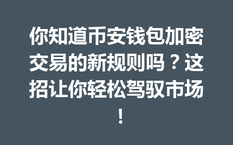 你知道币安钱包加密交易的新规则吗？这招让你轻松驾驭市场！ 一