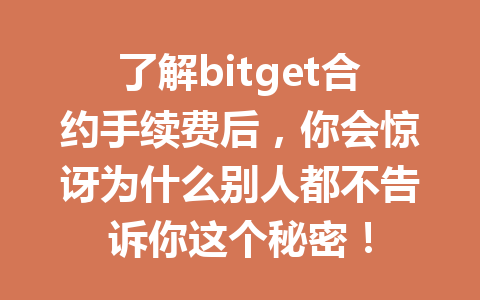 了解bitget合约手续费后,你会惊讶为什么别人都不告诉你这个秘密! 一