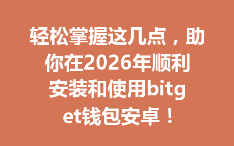 轻松掌握这几点,助你在2026年顺利安装和使用bitget钱包安卓! 一