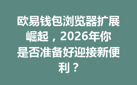 欧易钱包浏览器扩展崛起,2026年你是否准备好迎接新便利? 一