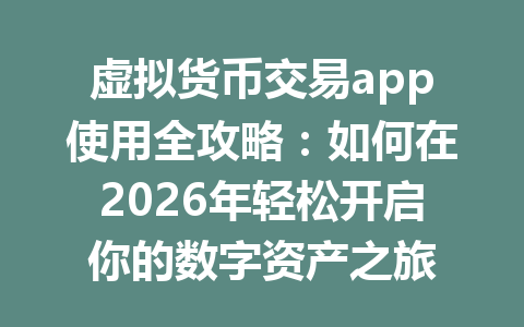 虚拟货币交易app使用全攻略：如何在2026年轻松开启你的数字资产之旅 一