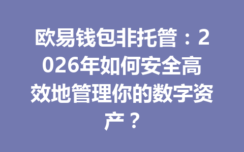 欧易钱包非托管:2026年如何安全高效地管理你的数字资产? 一