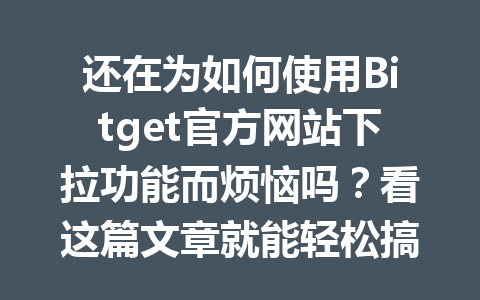 还在为如何使用Bitget官方网站下拉功能而烦恼吗?看这篇文章就能轻松搞定! 一