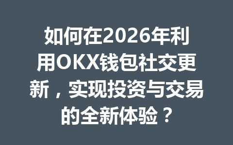 如何在2026年利用OKX钱包社交更新,实现投资与交易的全新体验? 一
