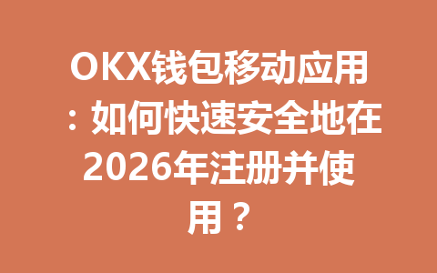 OKX钱包移动应用:如何快速安全地在2026年注册并使用? 一