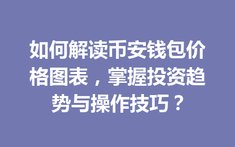 如何解读币安钱包价格图表,掌握投资趋势与操作技巧? 一