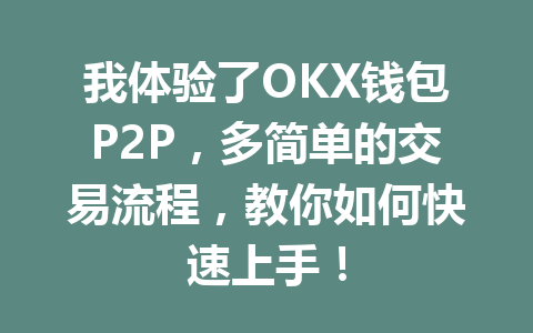 我体验了OKX钱包P2P，多简单的交易流程，教你如何快速上手！ 一