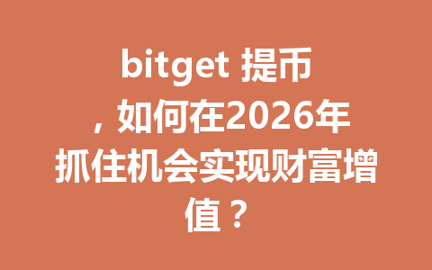 bitget 提币，如何在2026年抓住机会实现财富增值？ 一