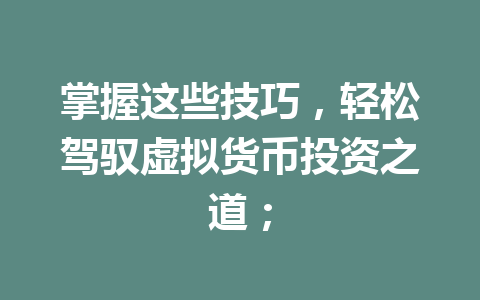 掌握这些技巧,轻松驾驭虚拟货币投资之道; 一