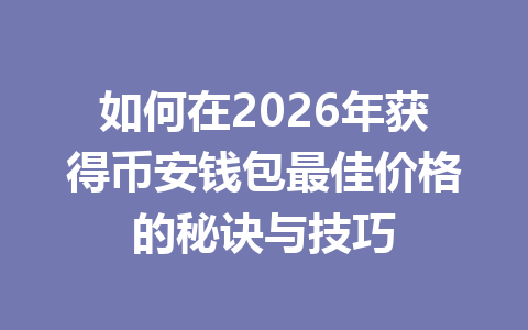 如何在2026年获得币安钱包最佳价格的秘诀与技巧 一