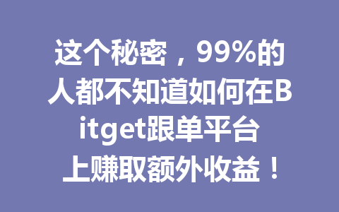这个秘密，99%的人都不知道如何在Bitget跟单平台上赚取额外收益！ 一