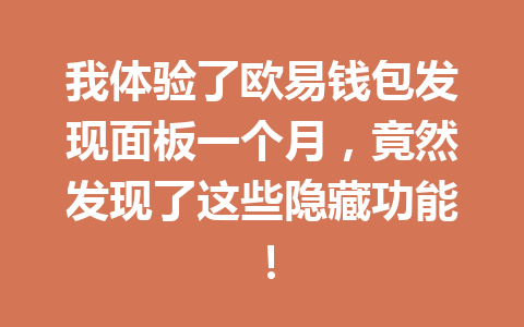 我体验了欧易钱包发现面板一个月,竟然发现了这些隐藏功能! 一