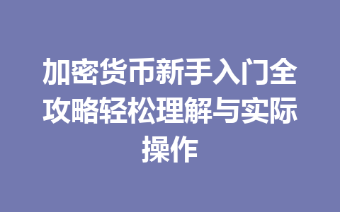 加密货币新手入门全攻略轻松理解与实际操作 一