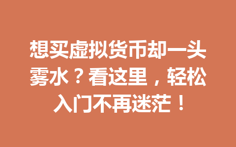 想买虚拟货币却一头雾水？看这里，轻松入门不再迷茫！ 一