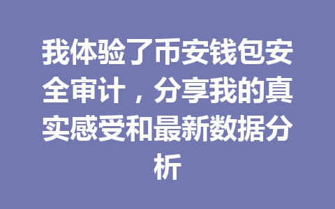 我体验了币安钱包安全审计,分享我的真实感受和最新数据分析 一