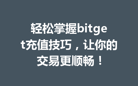 轻松掌握bitget充值技巧，让你的交易更顺畅！ 一