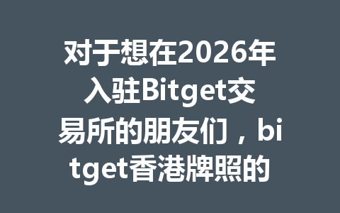 对于想在2026年入驻Bitget交易所的朋友们，bitget香港牌照的优势你知道吗？快来看看这篇文章！ 一