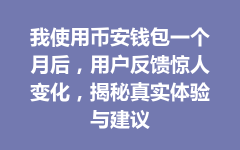 我使用币安钱包一个月后,用户反馈惊人变化,揭秘真实体验与建议 一