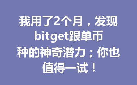 我用了2个月，发现bitget跟单币种的神奇潜力；你也值得一试！ 一