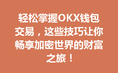 轻松掌握OKX钱包交易,这些技巧让你畅享加密世界的财富之旅! 一