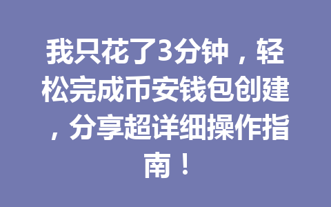 我只花了3分钟,轻松完成币安钱包创建,分享超详细操作指南! 一