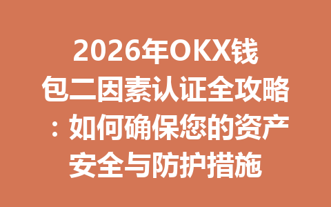 2026年OKX钱包二因素认证全攻略:如何确保您的资产安全与防护措施 一