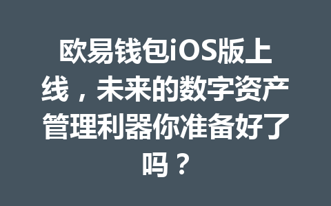 欧易钱包iOS版上线,未来的数字资产管理利器你准备好了吗? 一