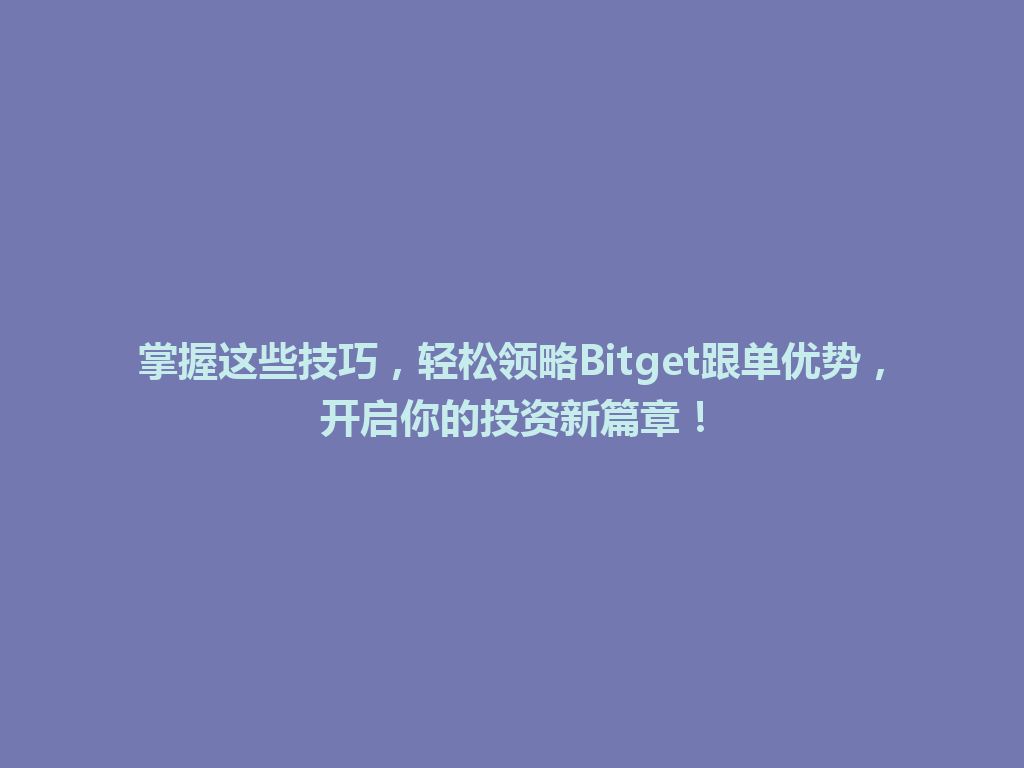 掌握这些技巧，轻松领略Bitget跟单优势，开启你的投资新篇章！ 一