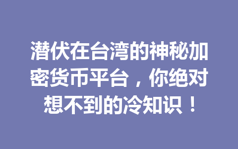 潜伏在台湾的神秘加密货币平台，你绝对想不到的冷知识！ 一