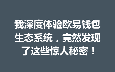 我深度体验欧易钱包生态系统，竟然发现了这些惊人秘密！ 一