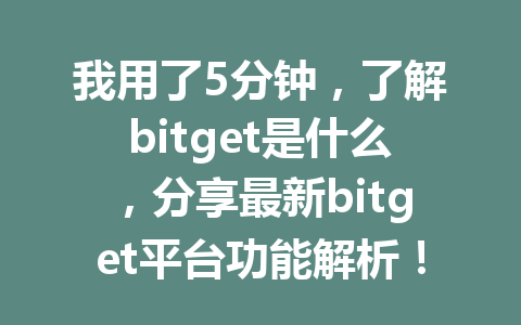我用了5分钟,了解bitget是什么,分享最新bitget平台功能解析! 一