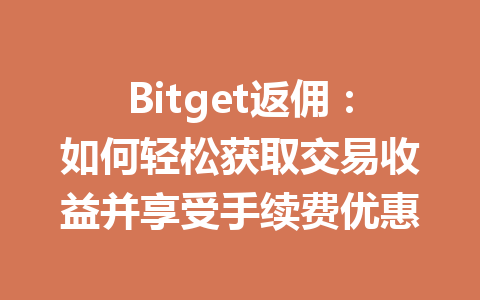 Bitget返佣:如何轻松获取交易收益并享受手续费优惠 一