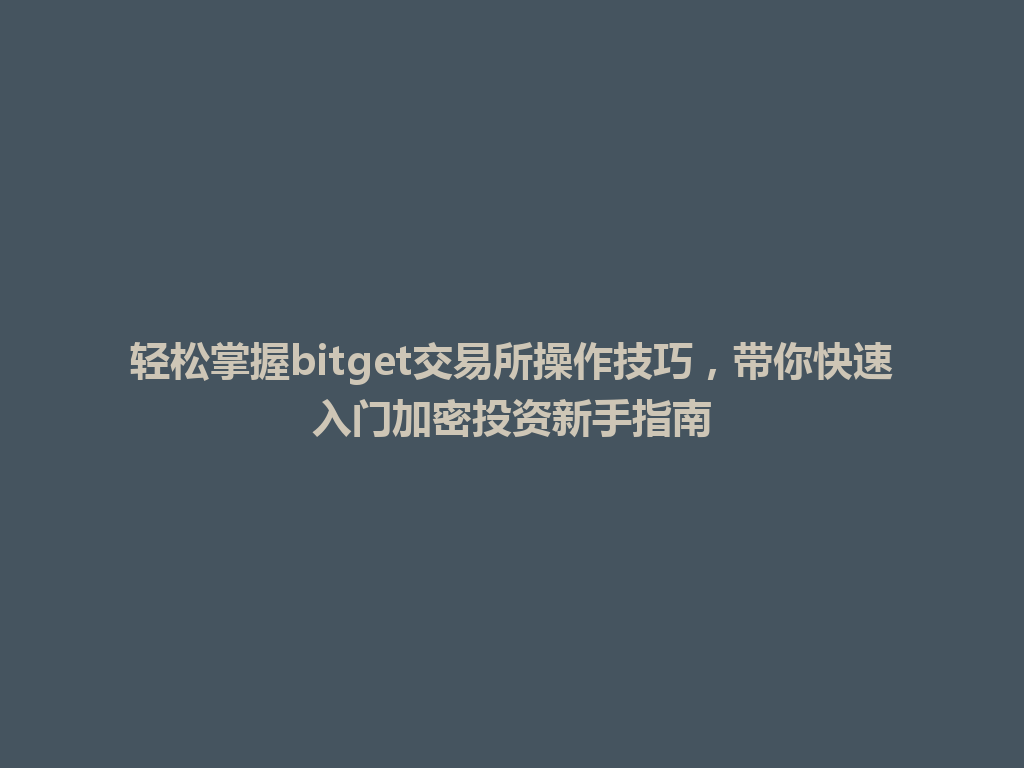 轻松掌握bitget交易所操作技巧，带你快速入门加密投资新手指南 一