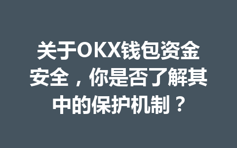 关于OKX钱包资金安全，你是否了解其中的保护机制？ 一