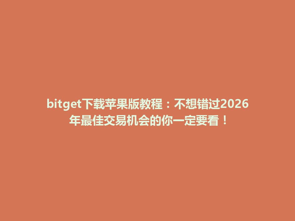 bitget下载苹果版教程:不想错过2026年最佳交易机会的你一定要看! 一