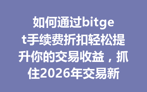 如何通过bitget手续费折扣轻松提升你的交易收益，抓住2026年交易新机遇！ 一