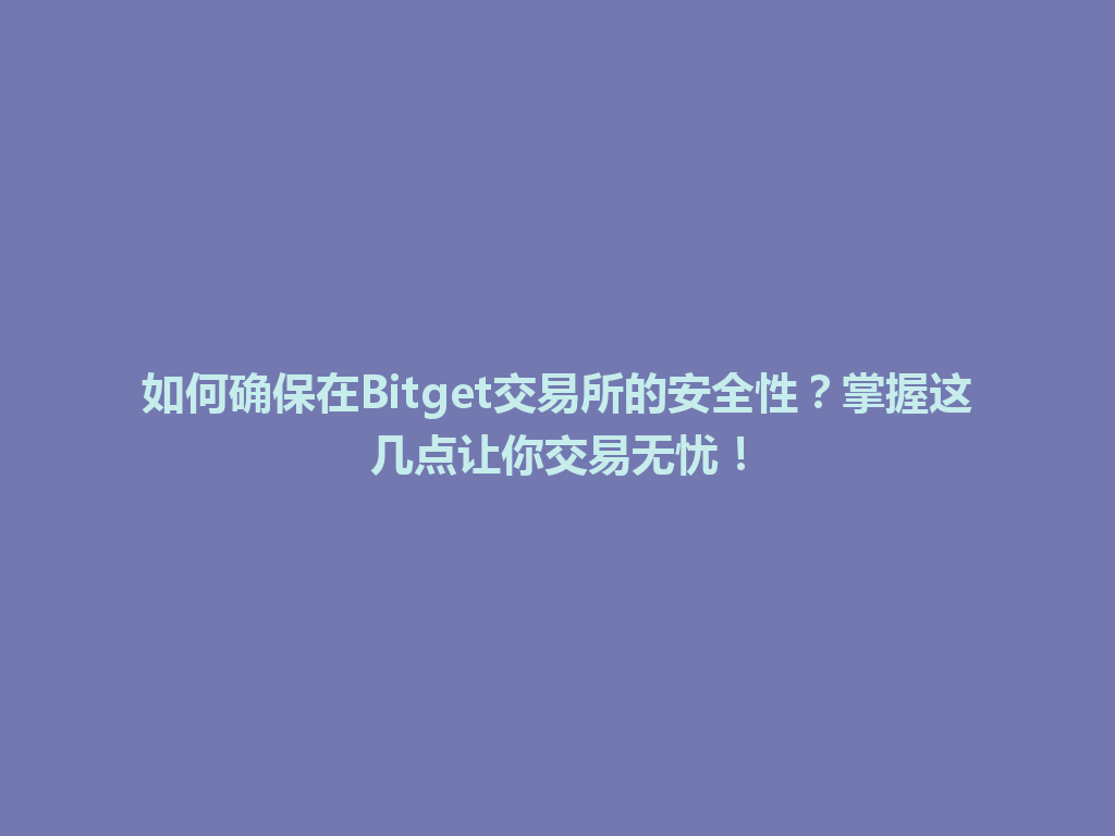 如何确保在Bitget交易所的安全性？掌握这几点让你交易无忧！ 一