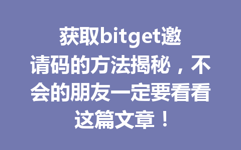 获取bitget邀请码的方法揭秘,不会的朋友一定要看看这篇文章! 一
